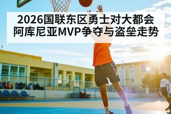 2026国联东区勇士对大都会 阿库尼亚MVP争夺与盗垒走势