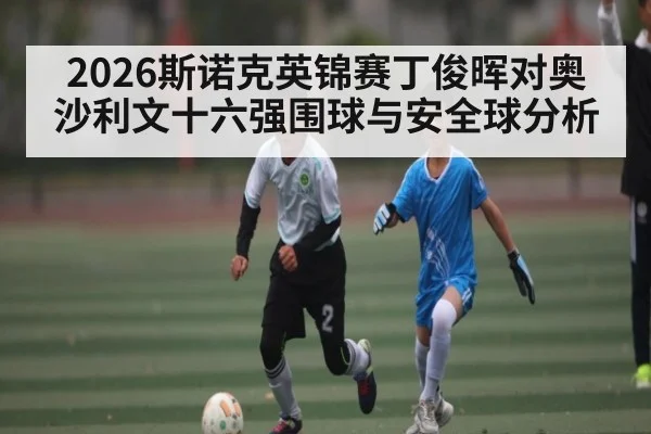 2026斯诺克英锦赛丁俊晖对奥沙利文十六强围球与安全球分析