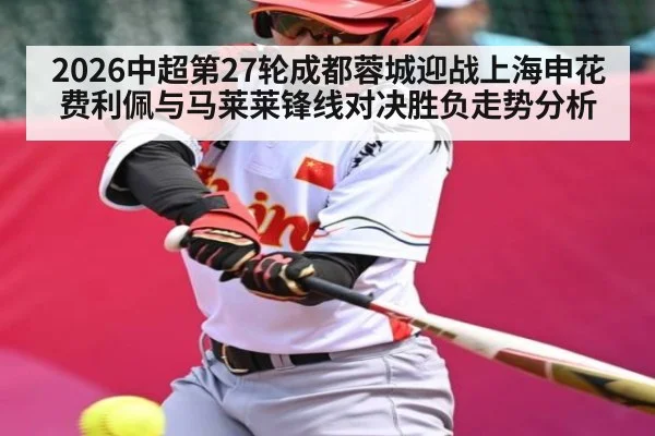 2026中超第27轮成都蓉城迎战上海申花费利佩与马莱莱锋线对决胜负走势分析