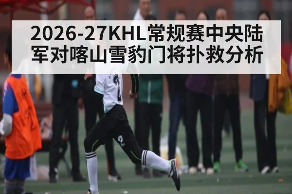 2026-27KHL常规赛中央陆军对喀山雪豹门将扑救分析